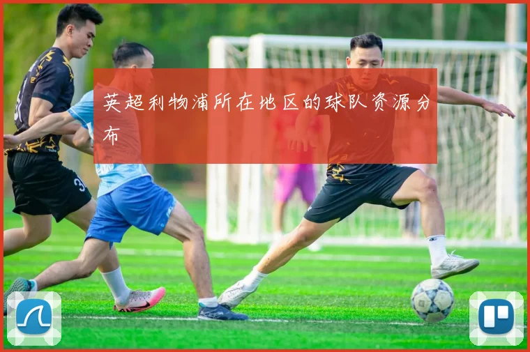 英超利物浦所在地区的球队资源分布